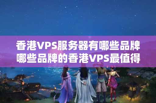 香港VPS服務(wù)器有哪些品牌哪些品牌的香港VPS最值得購買