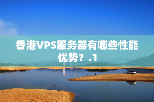 香港VPS服務(wù)器有哪些性能優(yōu)勢(shì)？