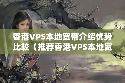 香港VPS本地寬帶介紹優(yōu)勢比較（推薦香港VPS本地寬帶方法）