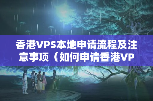 香港VPS本地申請流程及注意事項（如何申請香港VPS介紹器）