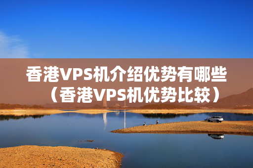 香港VPS機介紹優(yōu)勢有哪些（香港VPS機優(yōu)勢比較）