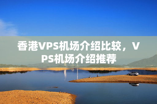 香港VPS機場介紹比較，VPS機場介紹推薦