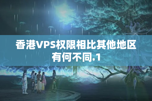 香港VPS權(quán)限相比其他地區(qū)有何不同