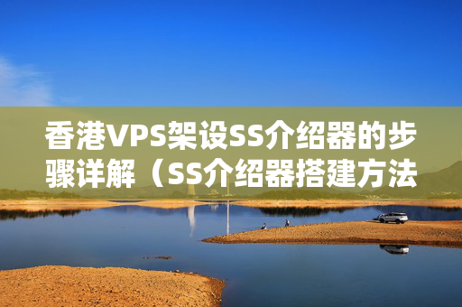 香港VPS架設(shè)SS介紹器的步驟詳解（SS介紹器搭建方法）