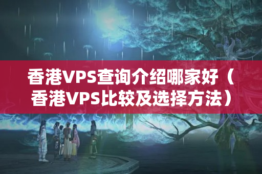 香港VPS查詢介紹哪家好（香港VPS比較及選擇方法）