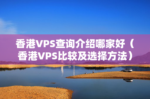 香港VPS查詢介紹哪家好（香港VPS比較及選擇方法）