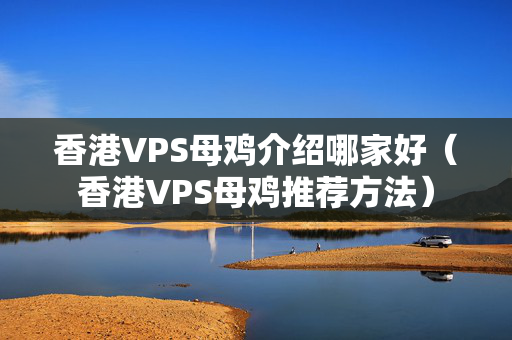 香港VPS母雞介紹哪家好（香港VPS母雞推薦方法）