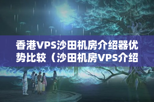 香港VPS沙田機房介紹器優(yōu)勢比較（沙田機房VPS介紹介紹）