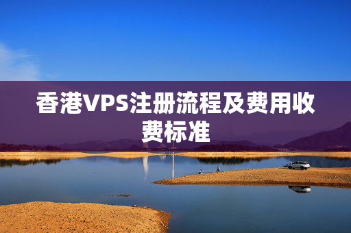 香港VPS注冊(cè)流程及費(fèi)用收費(fèi)標(biāo)準(zhǔn)