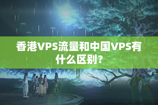 香港VPS流量和中國VPS有什么區(qū)別？