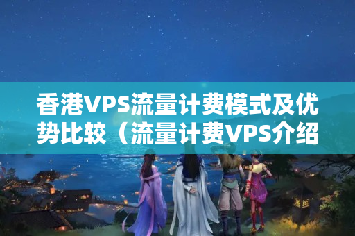 香港VPS流量計費模式及優(yōu)勢比較（流量計費VPS介紹商對比）