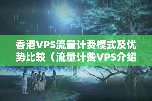 香港VPS流量計費模式及優(yōu)勢比較（流量計費VPS介紹商對比）