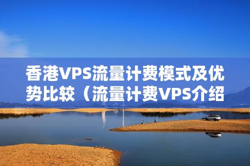 香港VPS流量計費模式及優(yōu)勢比較（流量計費VPS介紹商對比）