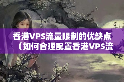 香港VPS流量限制的優(yōu)缺點（如何合理配置香港VPS流量）