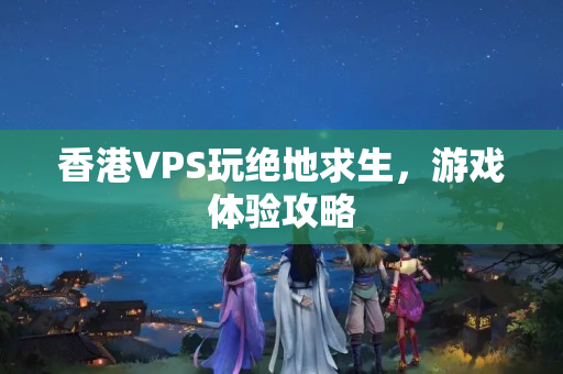 香港VPS玩絕地求生，游戲體驗(yàn)攻略