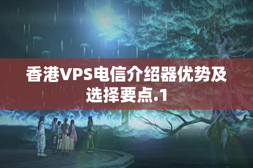 香港VPS電信介紹器優(yōu)勢及選擇要點