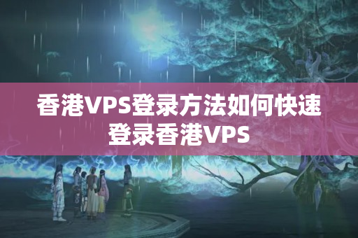 香港VPS登錄方法如何快速登錄香港VPS