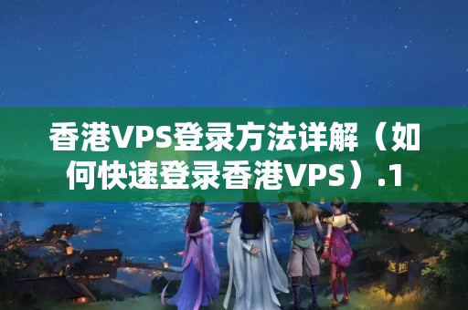 香港VPS登錄方法詳解（如何快速登錄香港VPS）