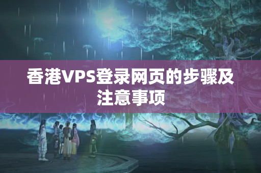 香港VPS登錄網(wǎng)頁的步驟及注意事項(xiàng)