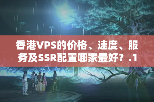 香港VPS的價格、速度、服務及SSR配置哪家最好？