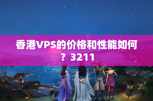 香港VPS的價格和性能如何？3211