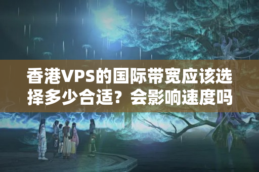 香港VPS的國際帶寬應(yīng)該選擇多少合適？會影響速度嗎？