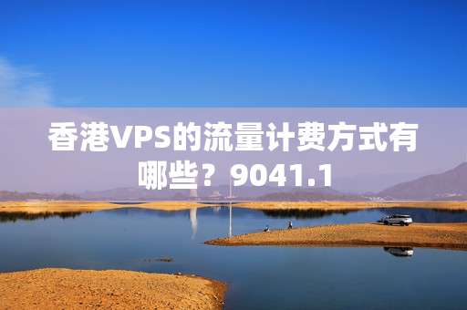 香港VPS的流量計(jì)費(fèi)方式有哪些？9041