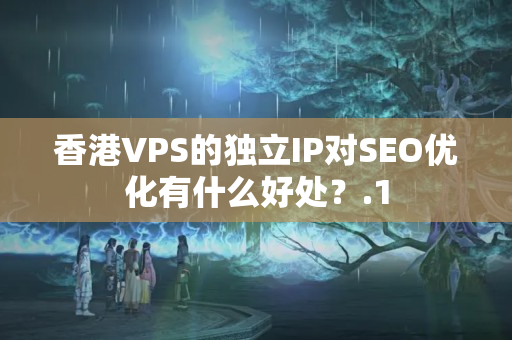 香港VPS的獨立IP對SEO優(yōu)化有什么好處？