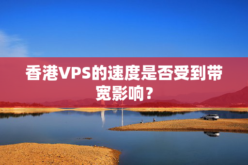 香港VPS的速度是否受到帶寬影響？