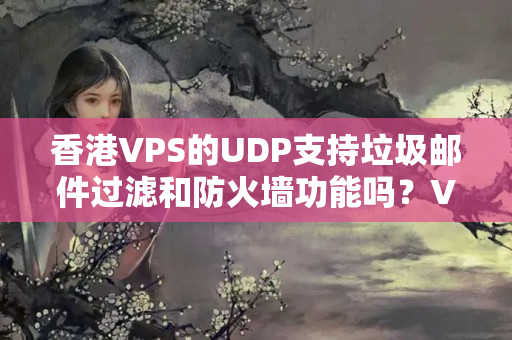 香港VPS的UDP支持垃圾郵件過濾和防火墻功能嗎？VPS的UDP是否支持虛擬區(qū)域網(wǎng)功能？733