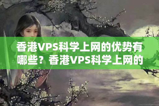 香港VPS科學(xué)上網(wǎng)的優(yōu)勢(shì)有哪些？香港VPS科學(xué)上網(wǎng)的技術(shù)實(shí)現(xiàn)方法