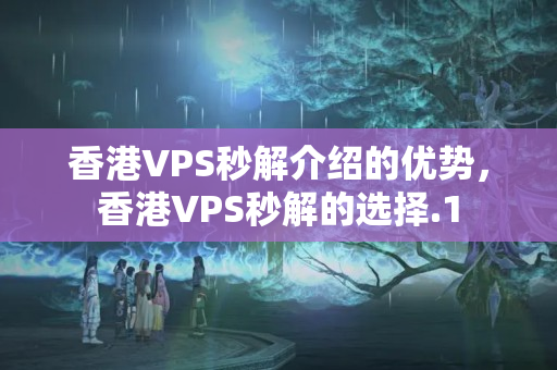 香港VPS秒解介紹的優(yōu)勢(shì)，香港VPS秒解的選擇