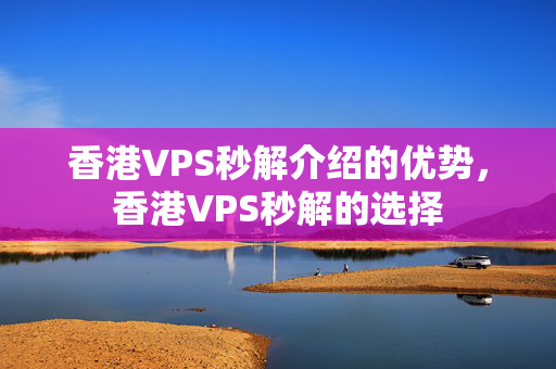 香港VPS秒解介紹的優(yōu)勢(shì)，香港VPS秒解的選擇