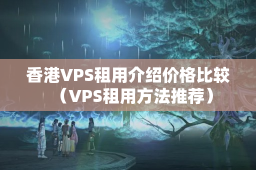 香港VPS租用介紹價(jià)格比較（VPS租用方法推薦）