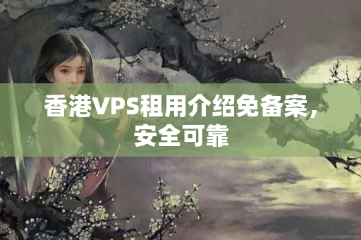 香港VPS租用介紹免備案，安全可靠