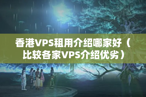 香港VPS租用介紹哪家好（比較各家VPS介紹優(yōu)劣）