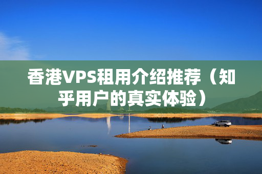 香港VPS租用介紹推薦（知乎用戶的真實(shí)體驗(yàn)）