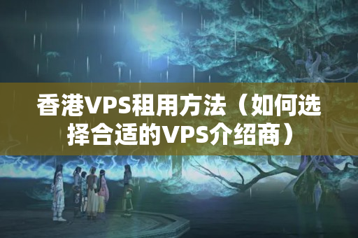 香港VPS租用方法（如何選擇合適的VPS介紹商）