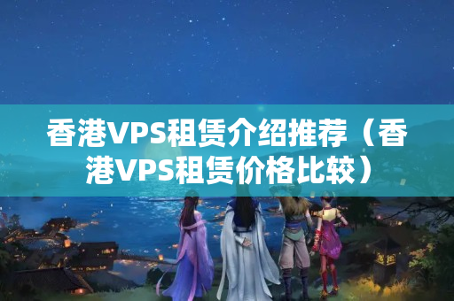 香港VPS租賃介紹推薦（香港VPS租賃價格比較）