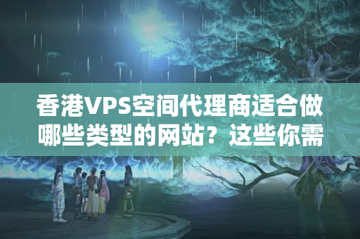 香港VPS空間代理商適合做哪些類(lèi)型的網(wǎng)站？這些你需要了解