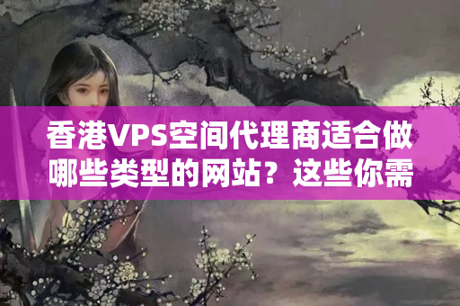 香港VPS空間代理商適合做哪些類型的網(wǎng)站？這些你需要了解