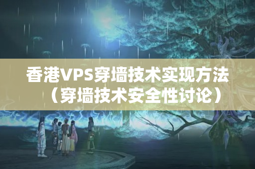 香港VPS穿墻技術實現(xiàn)方法（穿墻技術安全性討論）