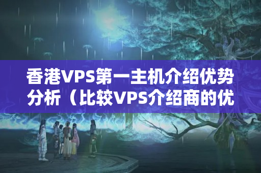 香港VPS第一主機介紹優(yōu)勢分析（比較VPS介紹商的優(yōu)勢）