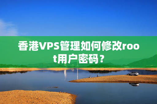 香港VPS管理如何修改root用戶密碼？