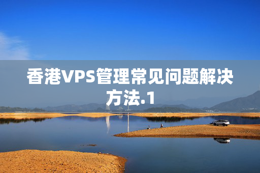 香港VPS管理常見問題解決方法