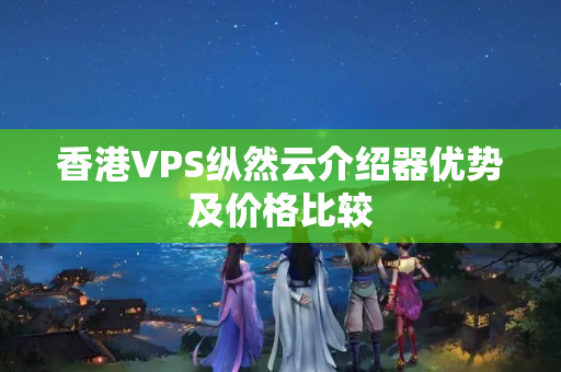 香港VPS縱然云介紹器優(yōu)勢及價格比較