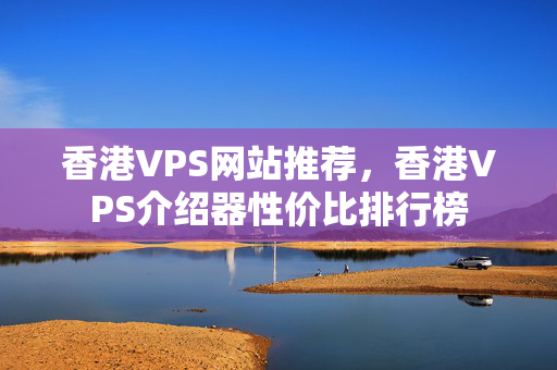 香港VPS網(wǎng)站推薦，香港VPS介紹器性價(jià)比排行榜