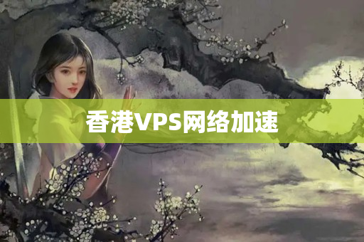 香港VPS網(wǎng)絡加速