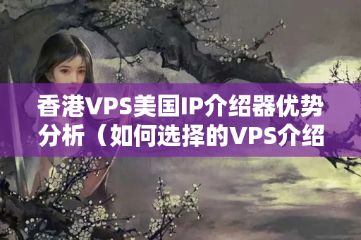 香港VPS美國IP介紹器優(yōu)勢分析（如何選擇的VPS介紹器）