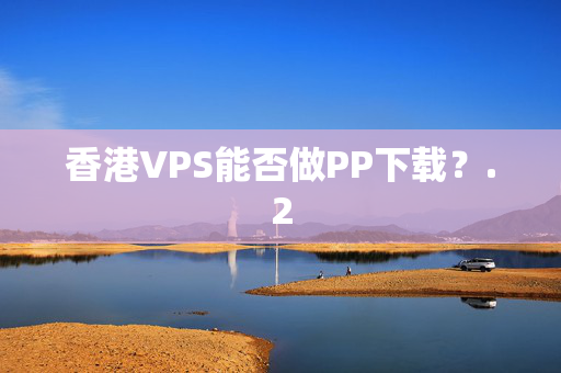 香港VPS能否做PP下載？